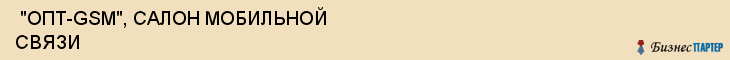  "ОПТ-GSM", САЛОН МОБИЛЬНОЙ СВЯЗИ , Самара