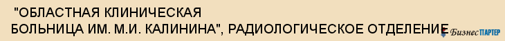  "ОБЛАСТНАЯ КЛИНИЧЕСКАЯ БОЛЬНИЦА ИМ. М.И. КАЛИНИНА", РАДИОЛОГИЧЕСКОЕ ОТДЕЛЕНИЕ , Самара