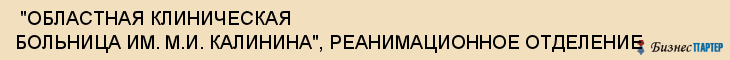  "ОБЛАСТНАЯ КЛИНИЧЕСКАЯ БОЛЬНИЦА ИМ. М.И. КАЛИНИНА", РЕАНИМАЦИОННОЕ ОТДЕЛЕНИЕ , Самара
