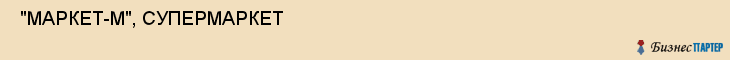  "МАРКЕТ-М", СУПЕРМАРКЕТ , Самара