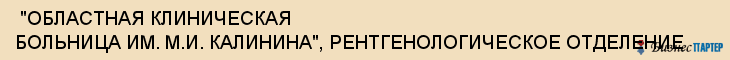  "ОБЛАСТНАЯ КЛИНИЧЕСКАЯ БОЛЬНИЦА ИМ. М.И. КАЛИНИНА", РЕНТГЕНОЛОГИЧЕСКОЕ ОТДЕЛЕНИЕ , Самара