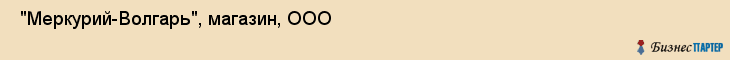  "Меркурий-Волгарь", магазин, ООО , Самара