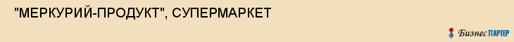  "МЕРКУРИЙ-ПРОДУКТ", СУПЕРМАРКЕТ , Самара