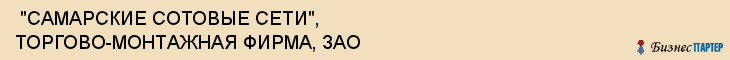  "САМАРСКИЕ СОТОВЫЕ СЕТИ", ТОРГОВО-МОНТАЖНАЯ ФИРМА, ЗАО , Самара