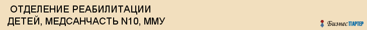 ОТДЕЛЕНИЕ РЕАБИЛИТАЦИИ ДЕТЕЙ, МЕДСАНЧАСТЬ N10, ММУ , Самара