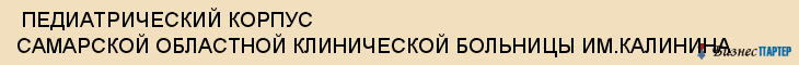  ПЕДИАТРИЧЕСКИЙ КОРПУС САМАРСКОЙ ОБЛАСТНОЙ КЛИНИЧЕСКОЙ БОЛЬНИЦЫ ИМ.КАЛИНИНА , Самара