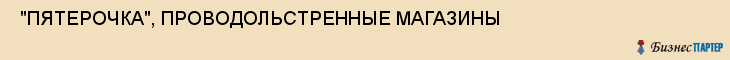  "ПЯТЕРОЧКА", ПРОВОДОЛЬСТРЕННЫЕ МАГАЗИНЫ , Самара
