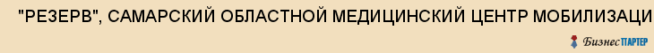  "РЕЗЕРВ", САМАРСКИЙ ОБЛАСТНОЙ МЕДИЦИНСКИЙ ЦЕНТР МОБИЛИЗАЦИОННЫХ РЕЗЕРВОВ , Самара