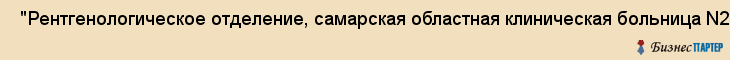  "Рентгенологическое отделение, самарская областная клиническая больница N2" , Самара