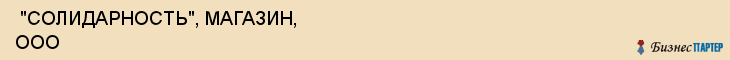  "СОЛИДАРНОСТЬ", МАГАЗИН, ООО , Самара