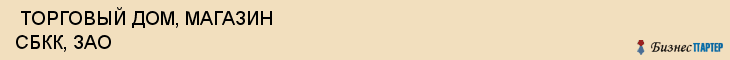  ТОРГОВЫЙ ДОМ, МАГАЗИН СБКК, ЗАО , Самара