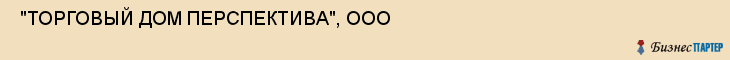  "ТОРГОВЫЙ ДОМ ПЕРСПЕКТИВА", ООО , Самара