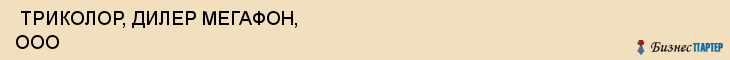 ТРИКОЛОР, ДИЛЕР МЕГАФОН, ООО , Самара