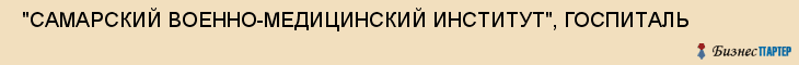 "САМАРСКИЙ ВОЕННО-МЕДИЦИНСКИЙ ИНСТИТУТ", ГОСПИТАЛЬ , Самара