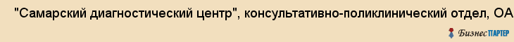  "Самарский диагностический центр", консультативно-поликлинический отдел, ОАО , Самара