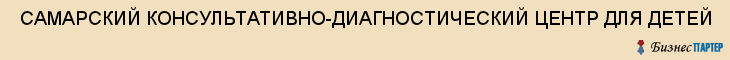  САМАРСКИЙ КОНСУЛЬТАТИВНО-ДИАГНОСТИЧЕСКИЙ ЦЕНТР ДЛЯ ДЕТЕЙ , Самара