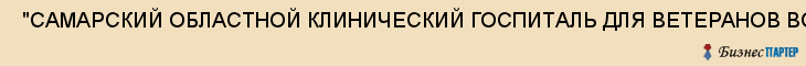  "САМАРСКИЙ ОБЛАСТНОЙ КЛИНИЧЕСКИЙ ГОСПИТАЛЬ ДЛЯ ВЕТЕРАНОВ ВОЙН" , Самара
