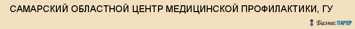  САМАРСКИЙ ОБЛАСТНОЙ ЦЕНТР МЕДИЦИНСКОЙ ПРОФИЛАКТИКИ, ГУ , Самара