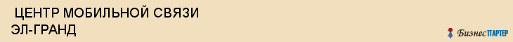  ЦЕНТР МОБИЛЬНОЙ СВЯЗИ ЭЛ-ГРАНД , Самара