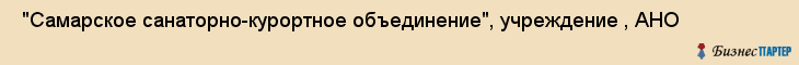  "Самарское санаторно-курортное объединение", учреждение , АНО , Самара