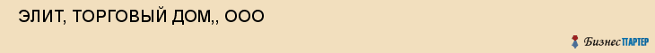  ЭЛИТ, ТОРГОВЫЙ ДОМ,, ООО , Самара