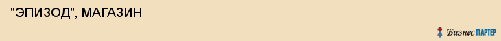  "ЭПИЗОД", МАГАЗИН , Самара