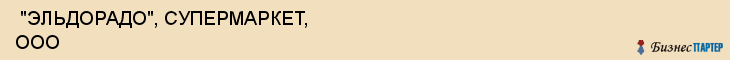  "ЭЛЬДОРАДО", СУПЕРМАРКЕТ, ООО , Самара