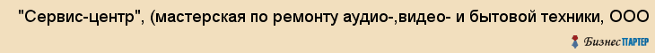  "Сервис-центр", (мастерская по ремонту аудио-,видео- и бытовой техники, ООО , Самара