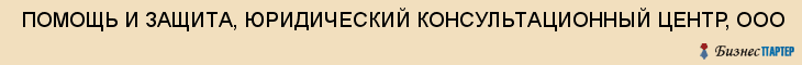  ПОМОЩЬ И ЗАЩИТА, ЮРИДИЧЕСКИЙ КОНСУЛЬТАЦИОННЫЙ ЦЕНТР, ООО , Самара