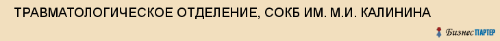  ТРАВМАТОЛОГИЧЕСКОЕ ОТДЕЛЕНИЕ, СОКБ ИМ. М.И. КАЛИНИНА , Самара