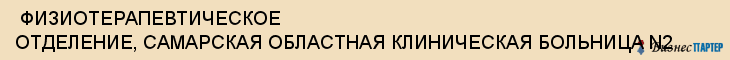  ФИЗИОТЕРАПЕВТИЧЕСКОЕ ОТДЕЛЕНИЕ, САМАРСКАЯ ОБЛАСТНАЯ КЛИНИЧЕСКАЯ БОЛЬНИЦА N2 , Самара
