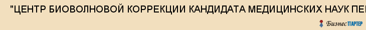  "ЦЕНТР БИОВОЛНОВОЙ КОРРЕКЦИИ КАНДИДАТА МЕДИЦИНСКИХ НАУК ПЕРЕСЫПКИНОЙ Е.А." , Самара