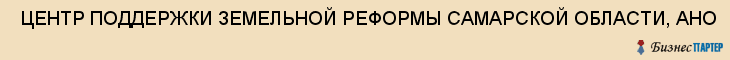  ЦЕНТР ПОДДЕРЖКИ ЗЕМЕЛЬНОЙ РЕФОРМЫ САМАРСКОЙ ОБЛАСТИ, АНО , Самара