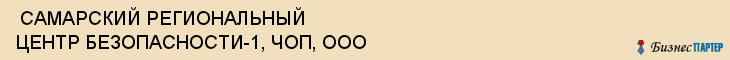  САМАРСКИЙ РЕГИОНАЛЬНЫЙ ЦЕНТР БЕЗОПАСНОСТИ-1, ЧОП, ООО , Самара