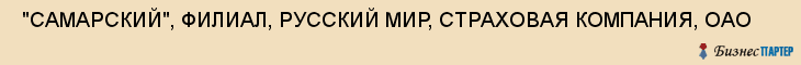  "САМАРСКИЙ", ФИЛИАЛ, РУССКИЙ МИР, СТРАХОВАЯ КОМПАНИЯ, ОАО , Самара