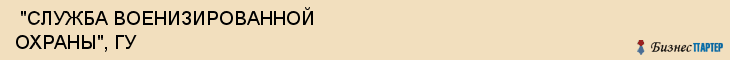  "СЛУЖБА ВОЕНИЗИРОВАННОЙ ОХРАНЫ", ГУ , Самара