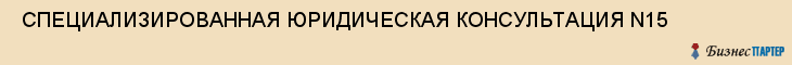  СПЕЦИАЛИЗИРОВАННАЯ ЮРИДИЧЕСКАЯ КОНСУЛЬТАЦИЯ N15 , Самара