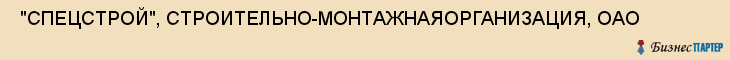  "СПЕЦСТРОЙ", СТРОИТЕЛЬНО-МОНТАЖНАЯОРГАНИЗАЦИЯ, ОАО , Самара