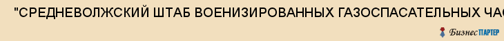  "СРЕДНЕВОЛЖСКИЙ ШТАБ ВОЕНИЗИРОВАННЫХ ГАЗОСПАСАТЕЛЬНЫХ ЧАСТЕЙ", ГУ , Самара