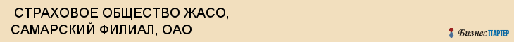  СТРАХОВОЕ ОБЩЕСТВО ЖАСО, САМАРСКИЙ ФИЛИАЛ, ОАО , Самара