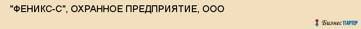 "ФЕНИКС-С", ОХРАННОЕ ПРЕДПРИЯТИЕ, ООО , Самара