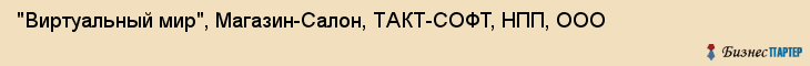 "Виртуальный мир", Магазин-Салон, ТАКТ-СОФТ, НПП, ООО , Самара