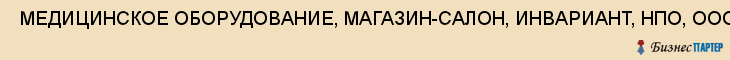  МЕДИЦИНСКОЕ ОБОРУДОВАНИЕ, МАГАЗИН-САЛОН, ИНВАРИАНТ, НПО, ООО , Самара