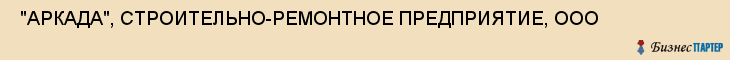  "АРКАДА", СТРОИТЕЛЬНО-РЕМОНТНОЕ ПРЕДПРИЯТИЕ, ООО , Самара