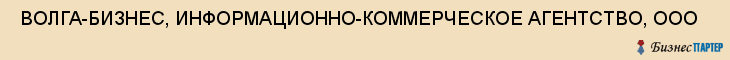 ВОЛГА-БИЗНЕС, ИНФОРМАЦИОННО-КОММЕРЧЕСКОЕ АГЕНТСТВО, ООО , Самара