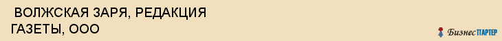  ВОЛЖСКАЯ ЗАРЯ, РЕДАКЦИЯ ГАЗЕТЫ, ООО , Самара