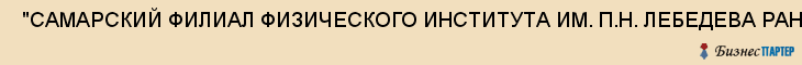  "САМАРСКИЙ ФИЛИАЛ ФИЗИЧЕСКОГО ИНСТИТУТА ИМ. П.Н. ЛЕБЕДЕВА РАН" , (СФ ФИАН) , Самара