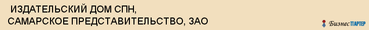  ИЗДАТЕЛЬСКИЙ ДОМ СПН, САМАРСКОЕ ПРЕДСТАВИТЕЛЬСТВО, ЗАО , Самара