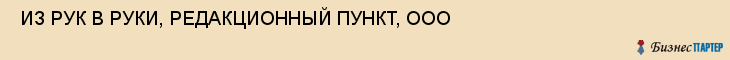  ИЗ РУК В РУКИ, РЕДАКЦИОННЫЙ ПУНКТ, ООО , Самара