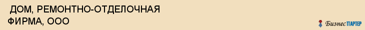  ДОМ, РЕМОНТНО-ОТДЕЛОЧНАЯ ФИРМА, ООО , Самара